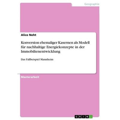 Konversion ehemaliger Kasernen als Modell für nachhaltige Energiekonzepte in der Immobilienentwicklung, Taschenbuch von Alice Neht, GRIN,