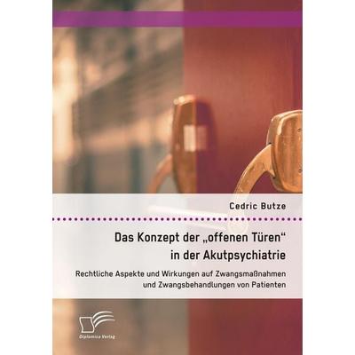 Das Konzept der 'offenen Türen' in der Akutpsychiatrie. Rechtliche Aspekte und Wirkungen auf Zwangsmaßnahmen und Zwangsbehandlungen von Patienten,
