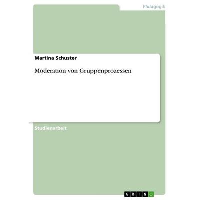 Moderation von Gruppenprozessen, Taschenbuch von Martina Schuster, GRIN, 978-3-656-00054-9
