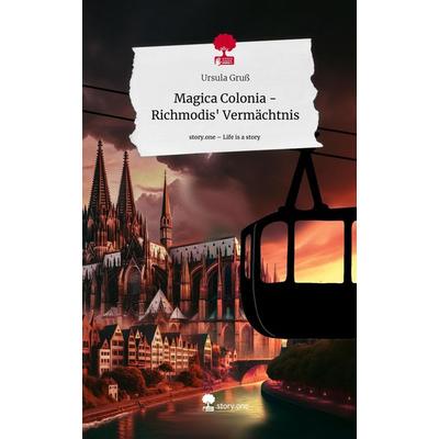 Magica Colonia - Richmodis' Vermächtnis. Life is a Story - story.one, Gebundene Ausgabe von Ursula Gruss, Storylution, 978-3-7115-7775-7