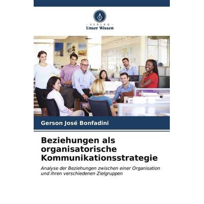 Beziehungen als organisatorische Kommunikationsstrategie, Taschenbuch von Gerson José Bonfadini, Verlag Unser Wissen, 978-620-6-53798-4