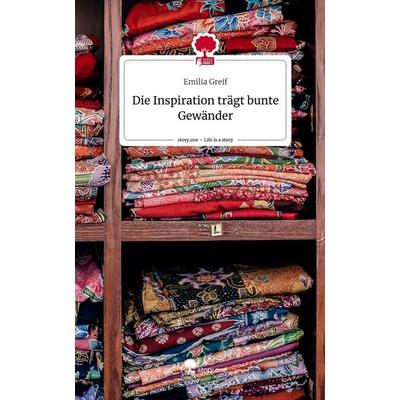 Die Inspiration trägt bunte Gewänder. Life is a Story - story.one, Gebundene Ausgabe von Emilia Greif, Story.one publishing, 978-3-7108-3579-7