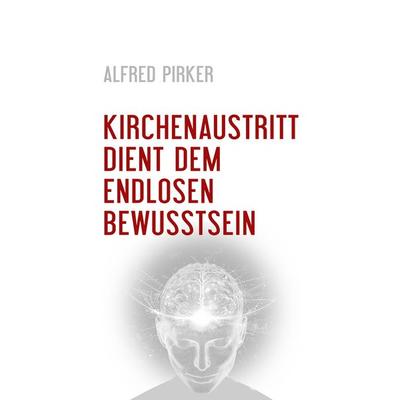 Kirchenaustritt dient dem endlosen Bewusstsein, Taschenbuch von Alfred Pirker, BoD – Books on Demand, 978-3-8192-1658-9