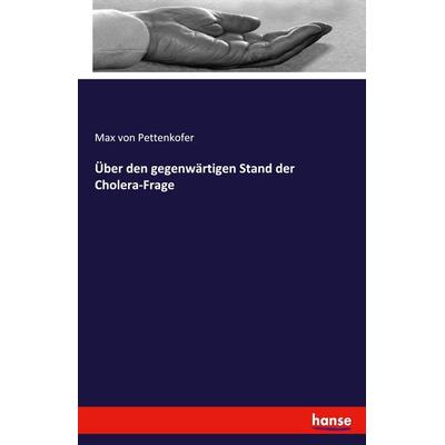 Über den gegenwärtigen Stand der Cholera-Frage, Taschenbuch von Max Pettenkofer, Hansebooks, 978-3-7411-4730-2