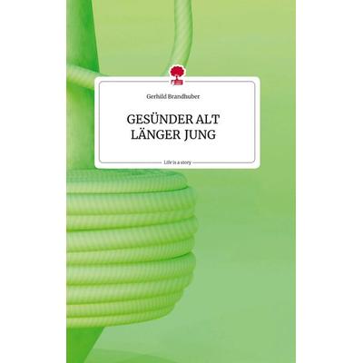 GESÜNDER ALT LÄNGER JUNG. Life is a Story - story.one, Gebundene Ausgabe von Gerhild Brandhuber, Story.one publishing, 978-3-7108-2162-2