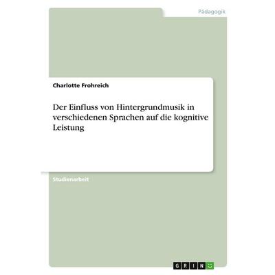 Der Einfluss von Hintergrundmusik in verschiedenen Sprachen auf die kognitive Leistung, Taschenbuch von Charlotte Frohreich, GRIN, 978-3-389-17095-3