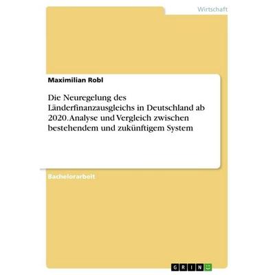Die Neuregelung des Länderfinanzausgleichs in Deutschland ab 2020. Analyse und Vergleich zwischen bestehendem und zukünftigem System, Taschenbuch von