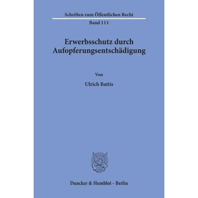 Erwerbsschutz durch Aufopferungsentschädigung., Taschenbuch von Ulrich Battis, Duncker & Humblot, 978-3-428-01774-4