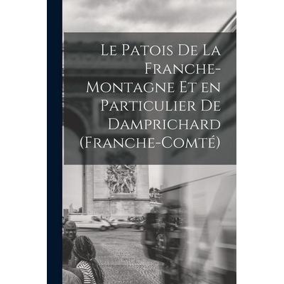Le Patois de la Franche-Montagne et en Particulier de Damprichard (Franche-Comté), Taschenbuch von Anonymous, Creative Media Partners, LLC,