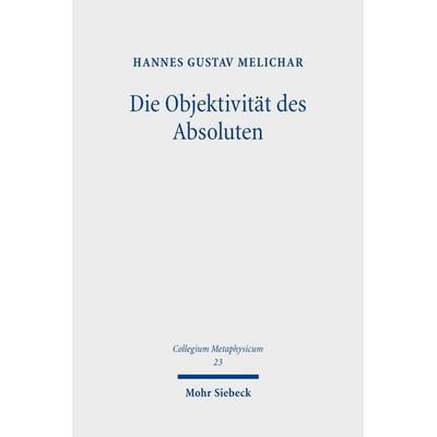 Die Objektivität des Absoluten, Taschenbuch von Hannes Gustav Melichar, Mohr Siebeck, 978-3-16-156916-6