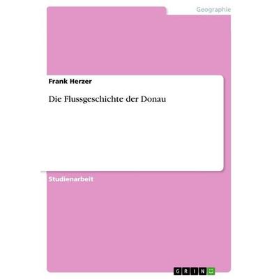 Die Flussgeschichte der Donau, Taschenbuch von Frank Herzer, GRIN, 978-3-640-86932-9