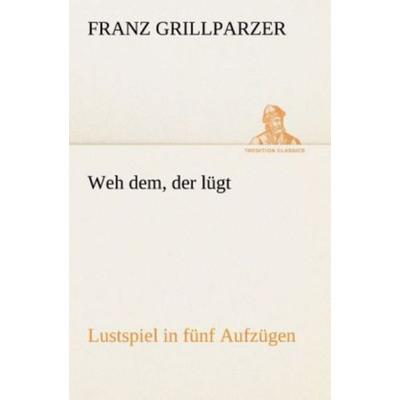 Weh dem, der lügt Lustspiel in fünf Aufzügen, Taschenbuch von Franz Grillparzer, Tredition, 978-3-8495-4628-1