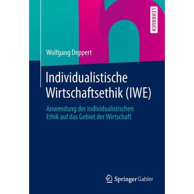 Individualistische Wirtschaftsethik (IWE), Taschenbuch von Wolfgang Deppert, Springer Fachmedien Wiesbaden GmbH, 978-3-658-03585-3