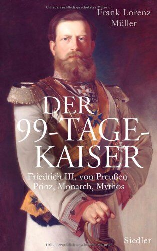 Müller, Frank Lorenz - Der 99-Tage-Kaiser: Friedrich III. von Preußen - Prinz, Monarch, Mythos - Preis vom 02.10.2026 23:42:20 h