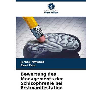Bewertung des Managements der Schizophrenie bei Erstmanifestation, Taschenbuch von James Mwanza,Ravi Paul, Verlag Unser Wissen, 978-620-8-36002-3