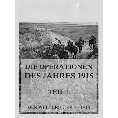 Die Operationen des Jahres 1915, Teil 1: Die Ereignisse im Frühjahr., Taschenbuch von , Bookwire, 978-3-693-43953-1