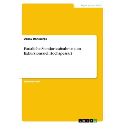 Forstliche Standortaufnahme zum Exkursionsziel Hochspessart, Taschenbuch von Denny Ohnesorge, GRIN, 978-3-638-78853-3