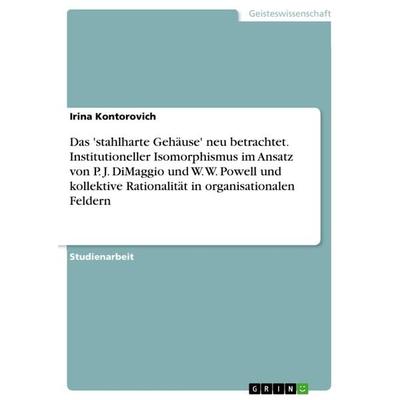 Das 'stahlharte Gehäuse' neu betrachtet. Institutioneller Isomorphismus im Ansatz von P. J. DiMaggio und W. W. Powell und kollektive Rationalität in