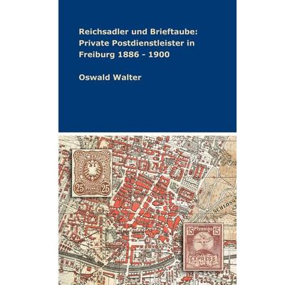 Reichsadler und Brieftaube: Private Postdienstleister in Freiburg 1886 - 1900, Gebundene Ausgabe von Oswald Walter, Tredition, 978-3-347-33661-2