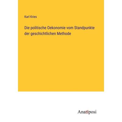 Die politische Oekonomie vom Standpunkte der geschichtlichen Methode, Taschenbuch von Karl Kries, Anatiposi Verlag, 978-3-382-04750-4
