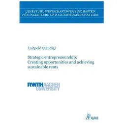 Strategic entrepreneurship: Creating opportunities and achieving sustainable rents, Fachbücher von Luitpold Staudigl