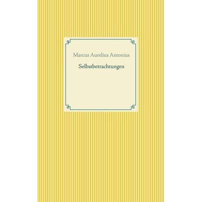 Selbstbetrachtungen, Taschenbuch von Marcus Aurelius Antonius, BoD – Books on Demand, 978-3-7534-6489-3