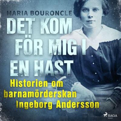 Det kom för mig i en hast - Historien om barnamörderskan Ingeborg Andersson - Maria Bouroncle, Audio, 9788726109283