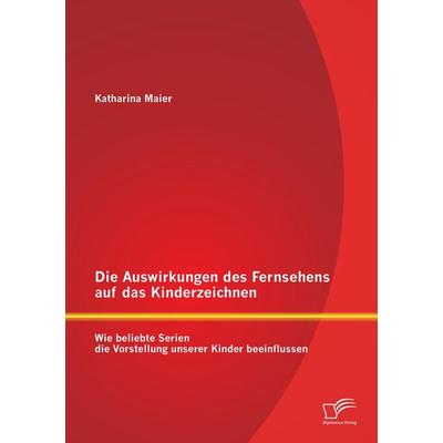 Die Auswirkungen des Fernsehens auf das Kinderzeichnen: Wie beliebte Serien die Vorstellung unserer Kinder beeinflussen, Taschenbuch von Maier
