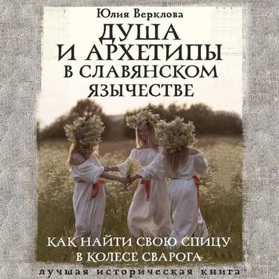 Dusha i arhetipy v slavyanskom yazychestve. Kak nayti svoyu spitsu v Kolese Svaroga - Yuliya Verklova, Audio, 9785171745332