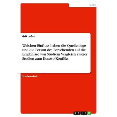 Welchen Einfluss haben die Quellenlage und die Person des Forschenden auf die Ergebnisse von Studien? Vergleich zweier Studien zum Kosovo-Konflikt,