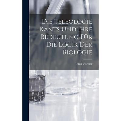 Die Teleologie Kants und ihre Bedeutung für die Logik der Biologie, Gebundene Ausgabe von Emil Ungerer, Hutson Street Press, 978-1-01-769950-0