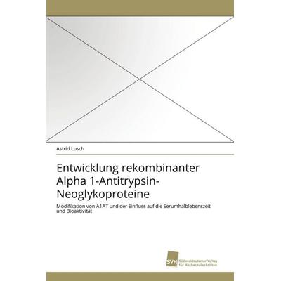 Entwicklung rekombinanter Alpha 1-Antitrypsin-Neoglykoproteine, Taschenbuch von Astrid Lusch, Südwestdeutscher Verlag für Hochschulschriften,