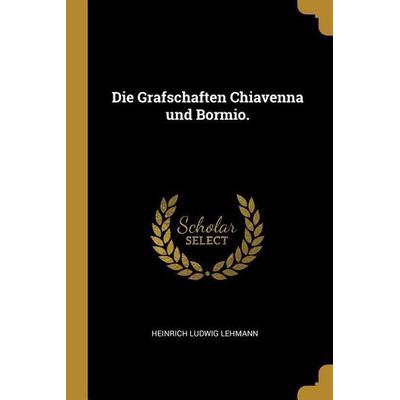 Die Grafschaften Chiavenna Und Bormio., Taschenbuch von Heinrich Ludwig Lehmann, Creative Media Partners, LLC, 978-0-341-26878-9