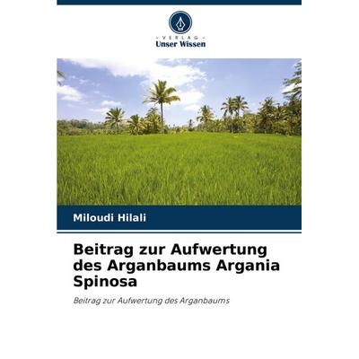 Beitrag zur Aufwertung des Arganbaums Argania Spinosa, Taschenbuch von Miloudi Hilali, Verlag Unser Wissen, 978-620-4-40670-1
