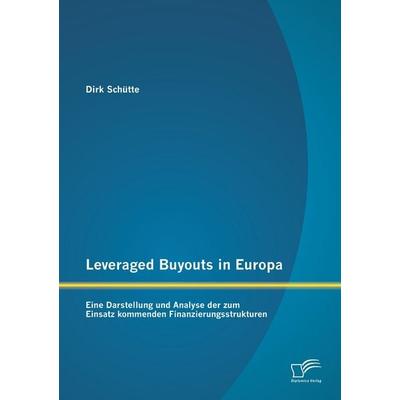 Leveraged Buyouts in Europa: Eine Darstellung und Analyse der zum Einsatz kommenden Finanzierungsstrukturen, Taschenbuch von Dirk Schütte, Diplomica