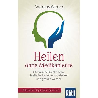 Heilen ohne Medikamente. Chronische Krankheiten: Seelische Ursachen aufdecken und gesund werden, Taschenbuch von Andreas Winter, Mankau Verlag,