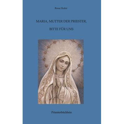 Maria, Mutter der Priester, bitte für uns, Taschenbuch von Rosa Hofer, Tredition, 978-3-7482-1212-6