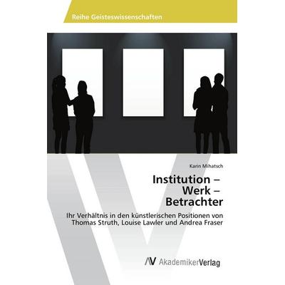 Institution - Werk - Betrachter, Taschenbuch von Karin Mihatsch, AV Akademikerverlag, 978-3-639-85760-3