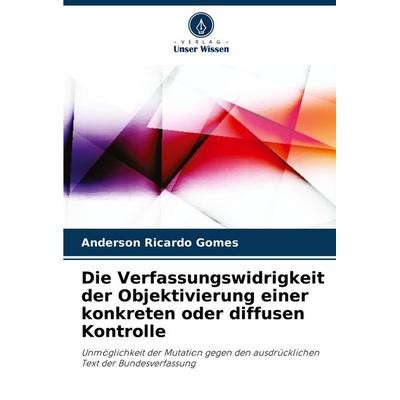 Die Verfassungswidrigkeit der Objektivierung einer konkreten oder diffusen Kontrolle, Taschenbuch von Anderson Ricardo Gomes, Verlag Unser Wissen,