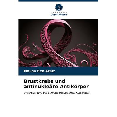 Brustkrebs und antinukleäre Antikörper, Taschenbuch von Mouna Ben Azaiz, Verlag Unser Wissen, 978-620-6-54482-1