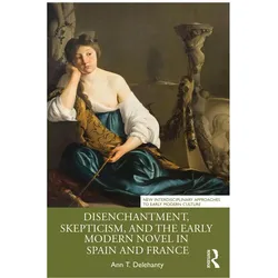 Disenchantment, Skepticism, and the Early Modern Novel in Spain and France, Fachbücher von Ann T. Delehanty