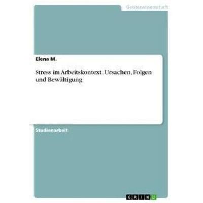 Stress im Arbeitskontext. Ursachen, Folgen und Bewältigung, Taschenbuch von Elena M., GRIN, 978-3-668-68402-7