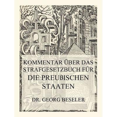 Kommentar über das Strafgesetzbuch für die Preußischen Staaten, Taschenbuch von Georg Beseler, Jazzybee Verlag, 978-3-8496-6589-0