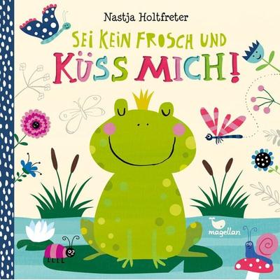 Sei kein Frosch und küss mich!, Gebundene Ausgabe von Nastja Holtfreter, Magellan, 978-3-7348-1518-8