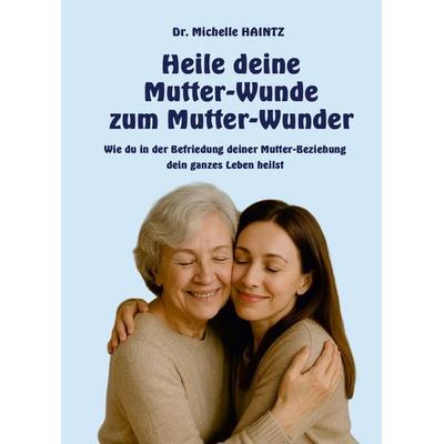 Heile deine Mutter-Wunde zum Mutter-Wunder, Taschenbuch von Michelle Haintz, Angelina Schulze Verlag, 978-3-96738-313-3