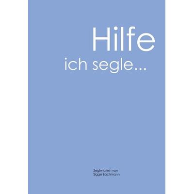 Hilfe, ich segle, Gebundene Ausgabe von Siegfried Bachmann, BoD – Books on Demand, 978-3-8391-8754-8