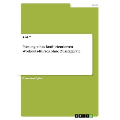 Planung eines kraftorientierten Workouts-Kurses ohne Zusatzgeräte, Taschenbuch von S.-M. T., GRIN, 978-3-346-10954-5
