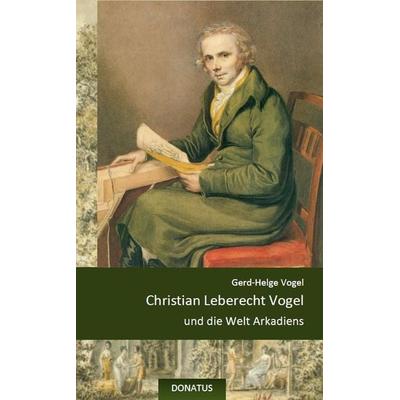Christian Leberecht Vogel und die Welt Arkadiens, Paperback von Gerd-Helge Vogel, Donatus Verlag, 978-3-946710-05-9