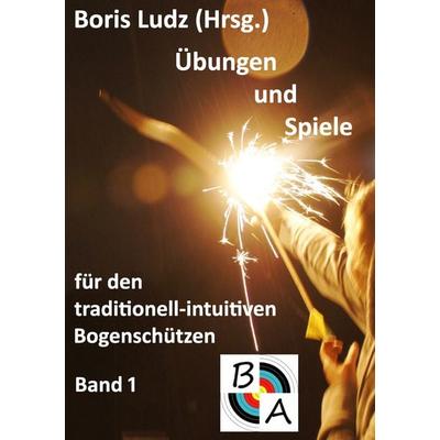 Übungen und Spiele für den traditionell-intuitiven Bogenschützen, Taschenbuch von Boris Ludz, BoD – Books on Demand, 978-3-8423-4860-8