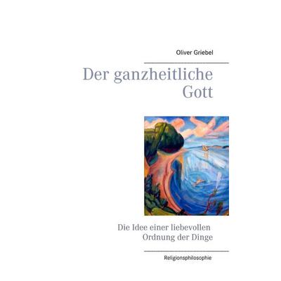 Der ganzheitliche Gott, Taschenbuch von Oliver Griebel, BoD – Books on Demand, 978-3-8391-1407-0